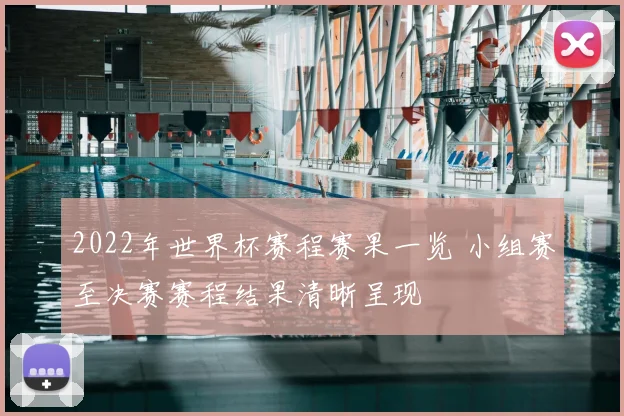 2022年世界杯赛程赛果一览 小组赛至决赛赛程结果清晰呈现
