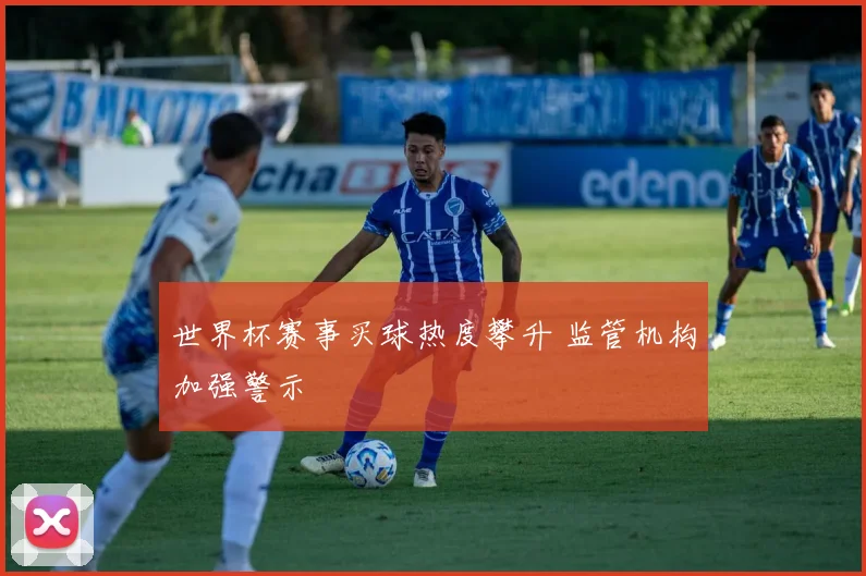 世界杯赛事买球热度攀升 监管机构加强警示