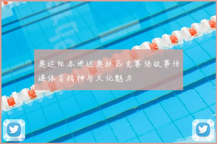 奥运绘本讲述奥林匹克赛场故事传递体育精神与文化魅力