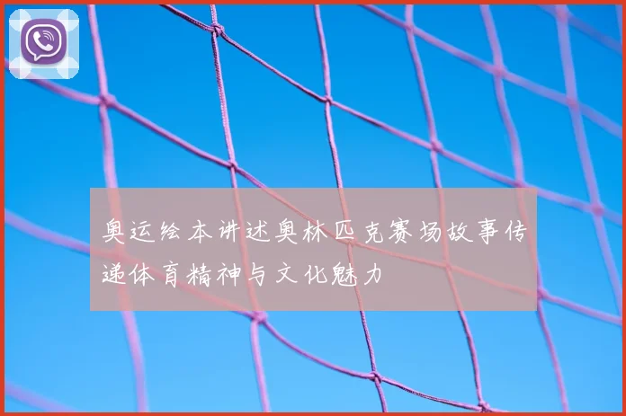 奥运绘本讲述奥林匹克赛场故事传递体育精神与文化魅力
