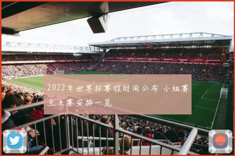 2022年世界杯赛程时间公布 小组赛至决赛安排一览