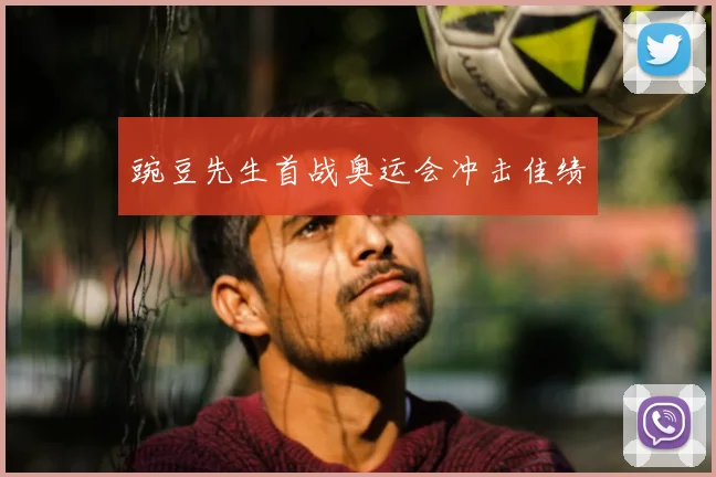 豌豆先生首战奥运会冲击佳绩