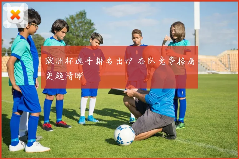 欧洲杯选手排名出炉 各队竞争格局更趋清晰