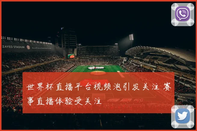 世界杯直播平台视频泡引发关注 赛事直播体验受关注