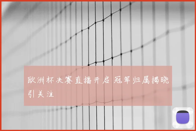 欧洲杯决赛直播开启 冠军归属揭晓引关注