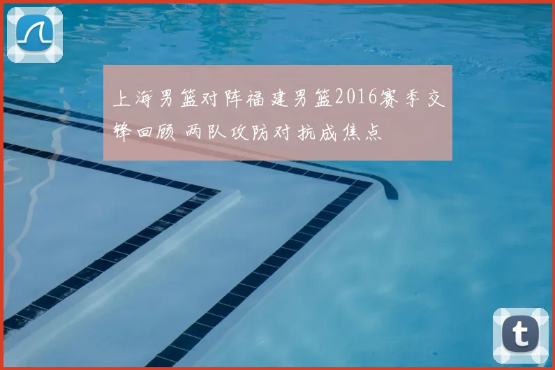 上海男篮对阵福建男篮2016赛季交锋回顾 两队攻防对抗成焦点