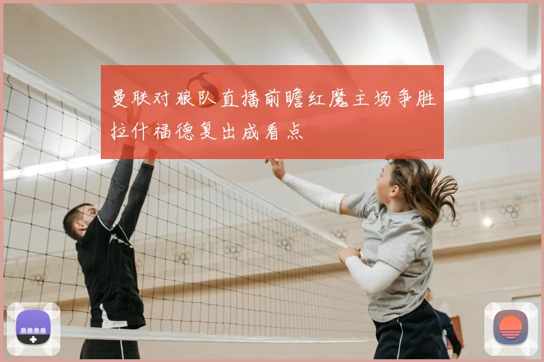 曼联对狼队直播前瞻红魔主场争胜拉什福德复出成看点