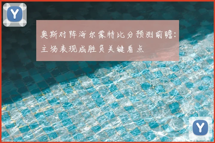 奥斯对阵海尔蒙特比分预测前瞻：主场表现成胜负关键看点