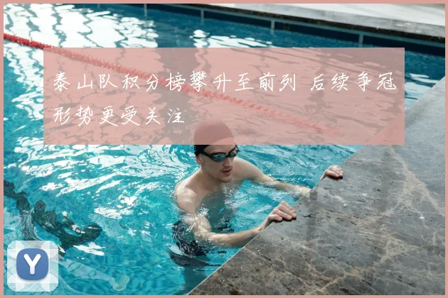 泰山队积分榜攀升至前列 后续争冠形势更受关注