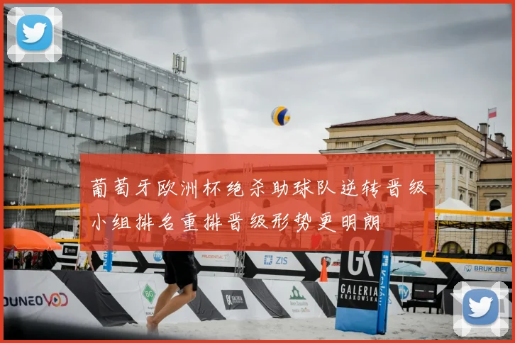 葡萄牙欧洲杯绝杀助球队逆转晋级小组排名重排晋级形势更明朗