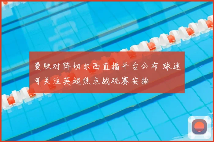 曼联对阵切尔西直播平台公布 球迷可关注英超焦点战观赛安排