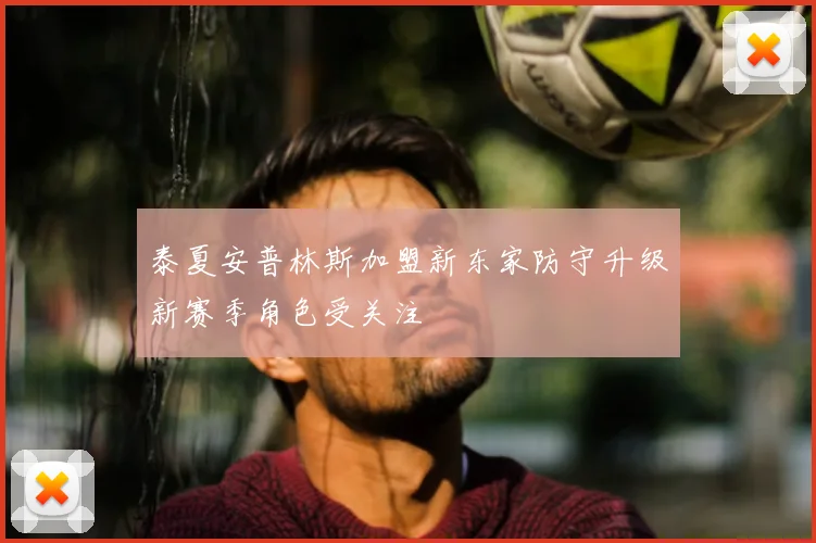 泰夏安普林斯加盟新东家防守升级新赛季角色受关注