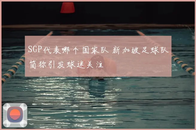SGP代表哪个国家队 新加坡足球队简称引发球迷关注