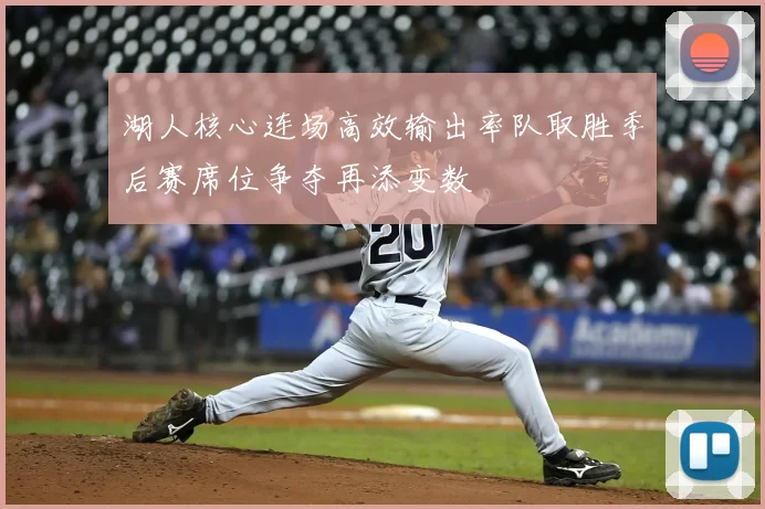 湖人核心连场高效输出率队取胜季后赛席位争夺再添变数