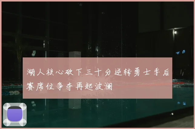 湖人核心砍下三十分逆转勇士季后赛席位争夺再起波澜