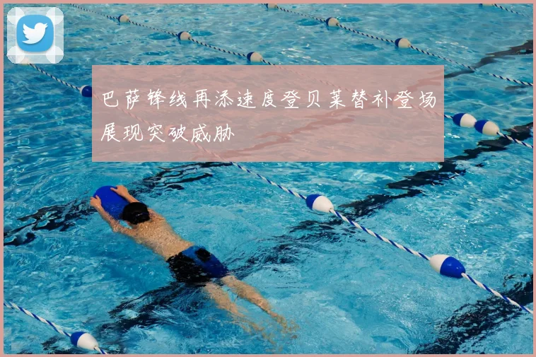 巴萨锋线再添速度登贝莱替补登场展现突破威胁