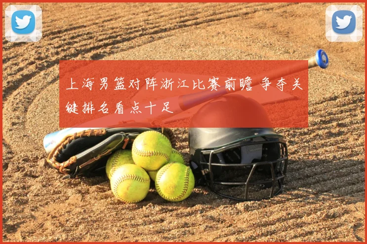 上海男篮对阵浙江比赛前瞻 争夺关键排名看点十足