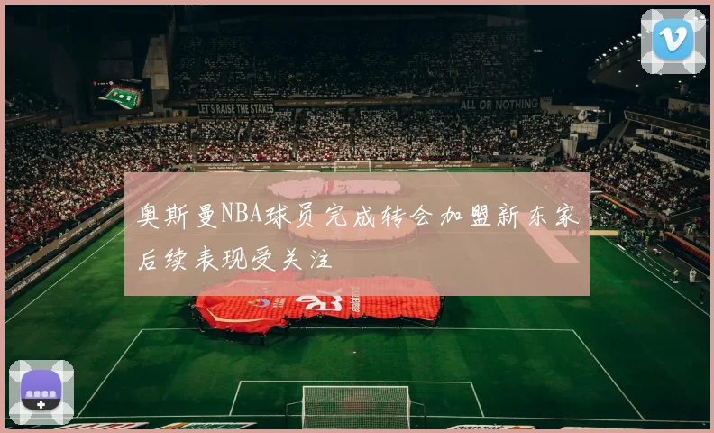 奥斯曼NBA球员完成转会加盟新东家后续表现受关注