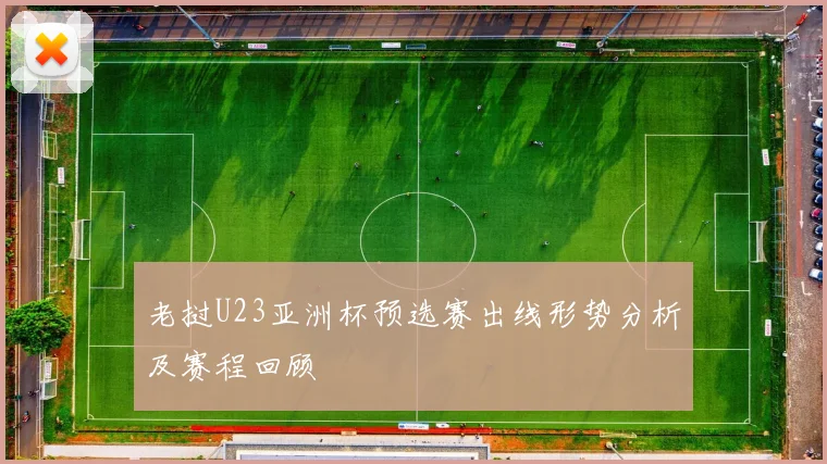老挝U23亚洲杯预选赛出线形势分析及赛程回顾