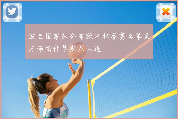 波兰国家队公布欧洲杯参赛名单莱万领衔什琴斯尼入选