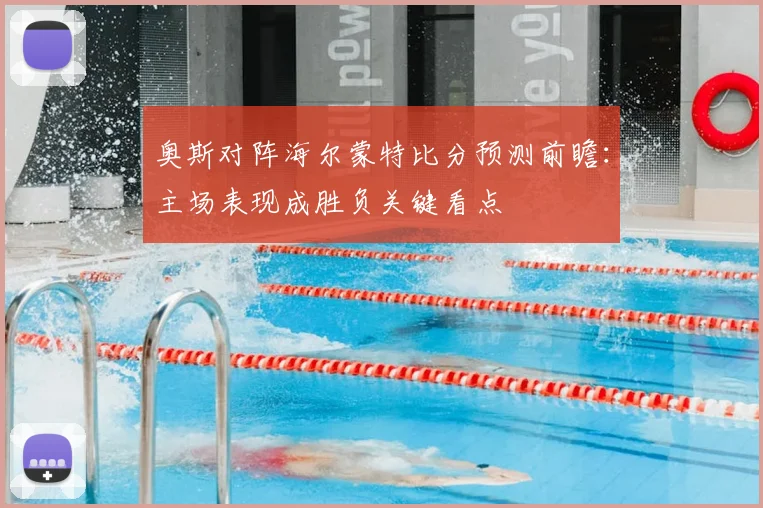 奥斯对阵海尔蒙特比分预测前瞻：主场表现成胜负关键看点