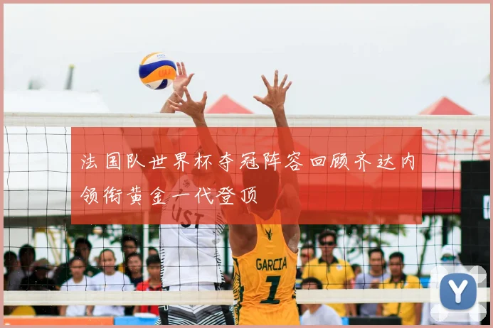 法国队世界杯夺冠阵容回顾齐达内领衔黄金一代登顶