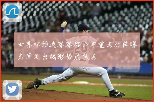 世界杯预选赛赛程公布重点对阵曝光国足出线形势成焦点