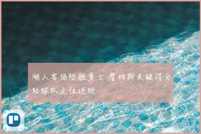 湖人客场险胜勇士 詹姆斯关键得分助球队止住连败