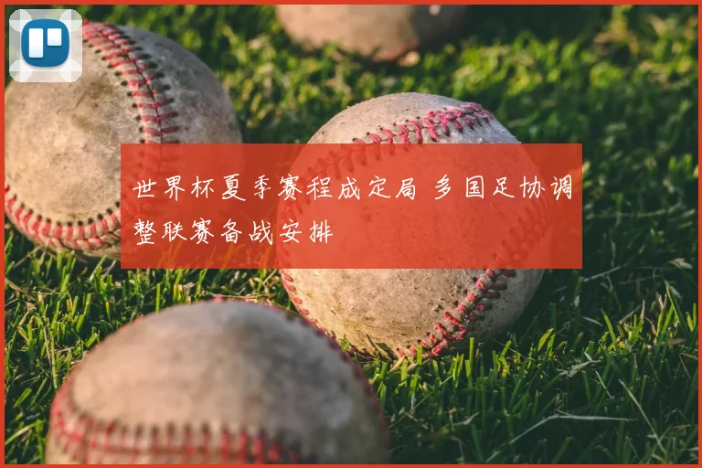 世界杯夏季赛程成定局 多国足协调整联赛备战安排