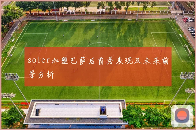 soler加盟巴萨后首秀表现及未来前景分析