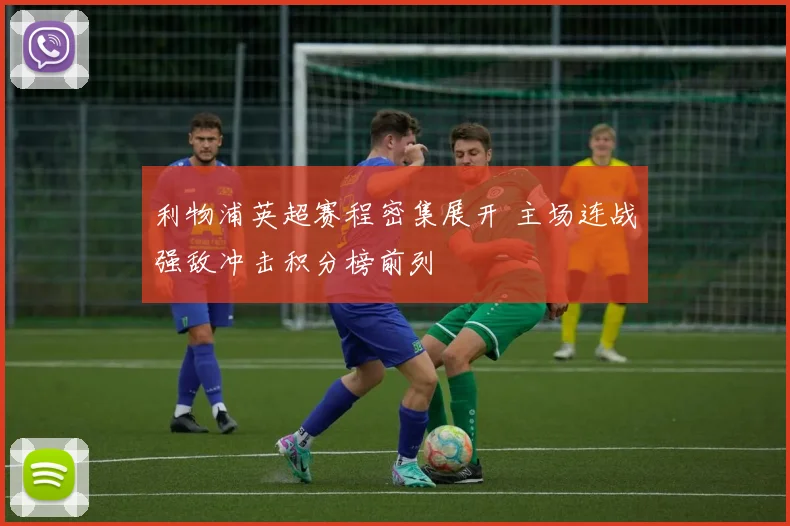 利物浦英超赛程密集展开 主场连战强敌冲击积分榜前列