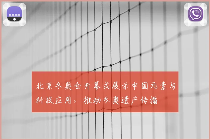北京冬奥会开幕式展示中国元素与科技应用，推动冬奥遗产传播